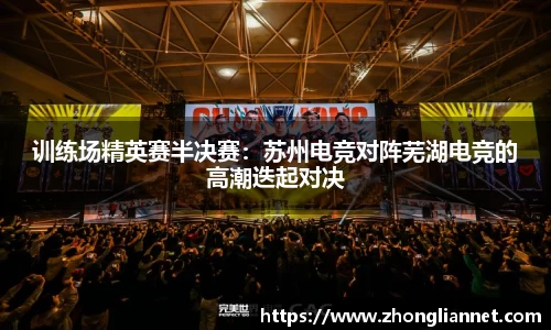 训练场精英赛半决赛：苏州电竞对阵芜湖电竞的高潮迭起对决