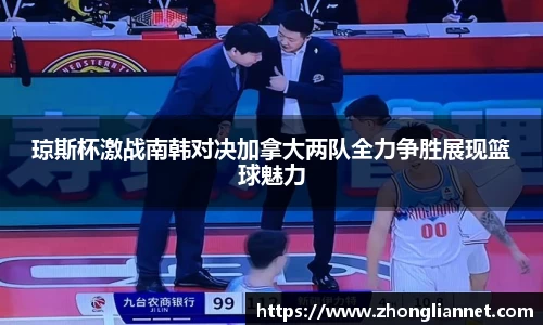 琼斯杯激战南韩对决加拿大两队全力争胜展现篮球魅力
