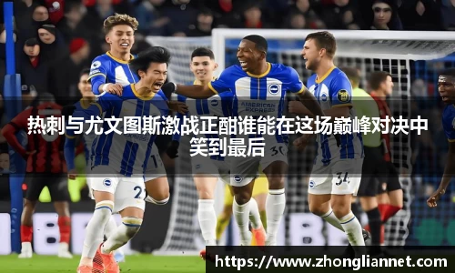 热刺与尤文图斯激战正酣谁能在这场巅峰对决中笑到最后