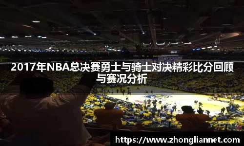 2017年NBA总决赛勇士与骑士对决精彩比分回顾与赛况分析