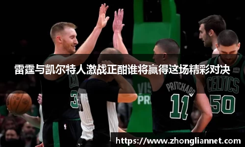 雷霆与凯尔特人激战正酣谁将赢得这场精彩对决