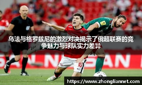 乌法与格罗兹尼的激烈对决揭示了俄超联赛的竞争魅力与球队实力差异